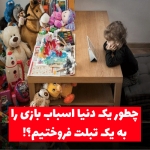دنیای بدون اسباب بازی یعنی بدون شادی و کودکی